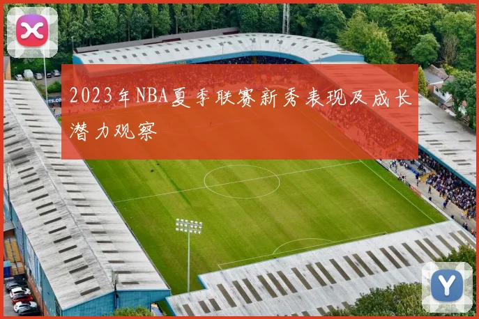 2023年NBA夏季联赛新秀表现及成长潜力观察